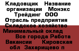 Кладовщик › Название организации ­ Монэкс Трейдинг, ООО › Отрасль предприятия ­ Складское хозяйство › Минимальный оклад ­ 16 500 - Все города Работа » Вакансии   . Кировская обл.,Захарищево п.